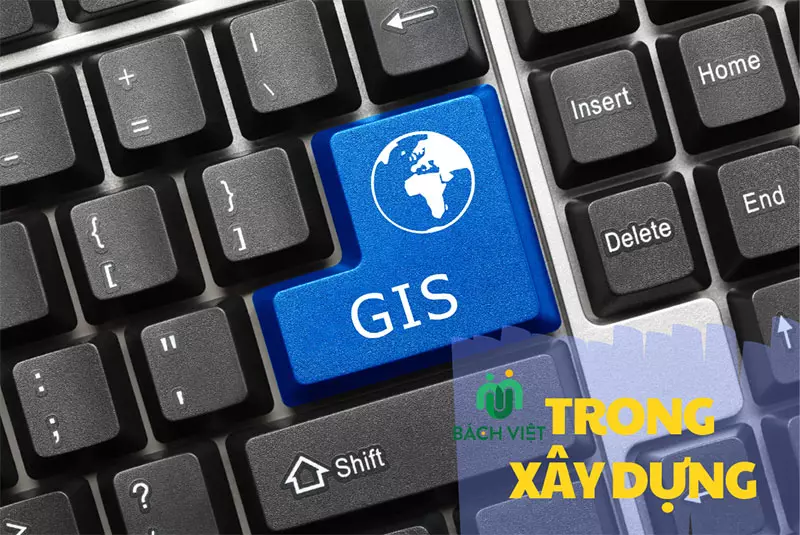 Tìm hiểu về ứng dụng GIS trong xây dựng hiện nay